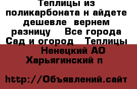 Теплицы из поликарбоната.н айдете дешевле- вернем разницу. - Все города Сад и огород » Теплицы   . Ненецкий АО,Харьягинский п.